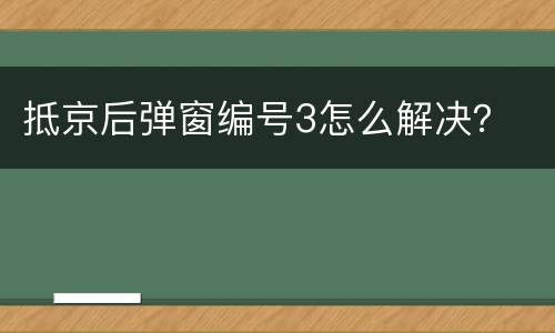 抵京后弹窗编号3怎么解决？