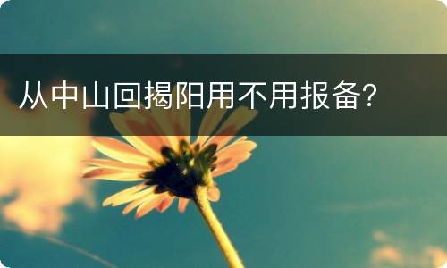 从中山回揭阳用不用报备？