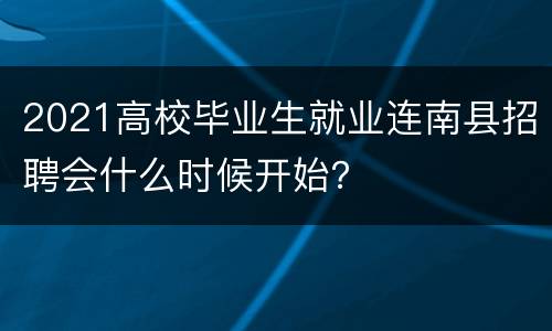 2021高校毕业生就业连南县招聘会什么时候开始？