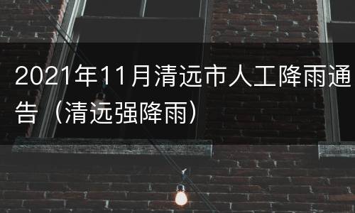 2021年11月清远市人工降雨通告（清远强降雨）