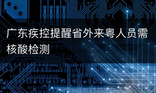广东疾控提醒省外来粤人员需核酸检测