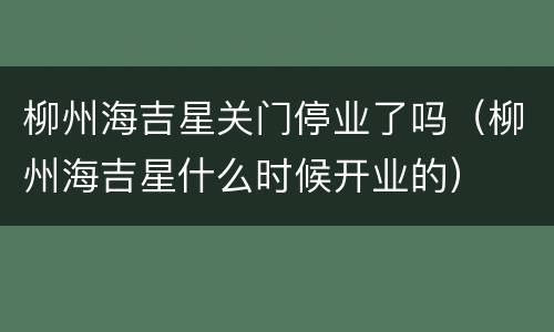 柳州海吉星关门停业了吗（柳州海吉星什么时候开业的）
