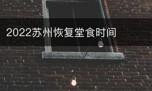 2022苏州恢复堂食时间
