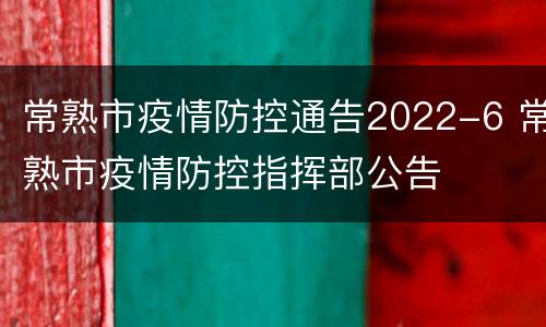 常熟市疫情防控通告2022-6 常熟市疫情防控指挥部公告