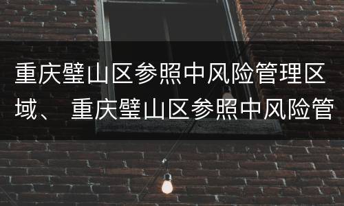 重庆璧山区参照中风险管理区域、 重庆璧山区参照中风险管理区域有哪些