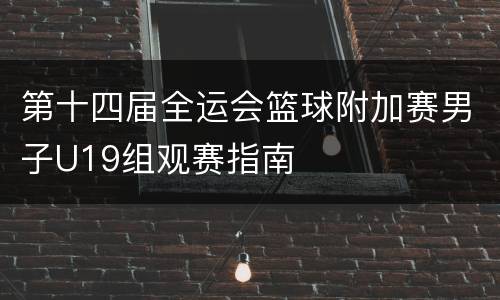 第十四届全运会篮球附加赛男子U19组观赛指南