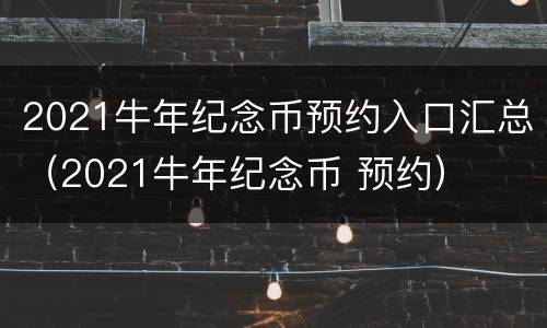 2021牛年纪念币预约入口汇总（2021牛年纪念币 预约）