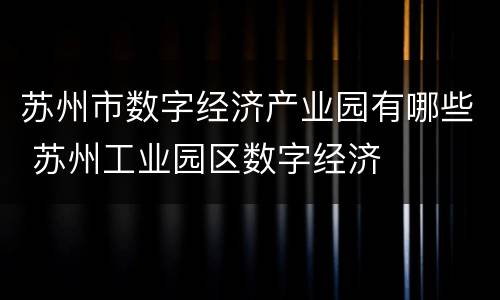 苏州市数字经济产业园有哪些 苏州工业园区数字经济