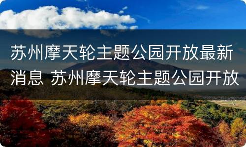苏州摩天轮主题公园开放最新消息 苏州摩天轮主题公园开放最新消息视频