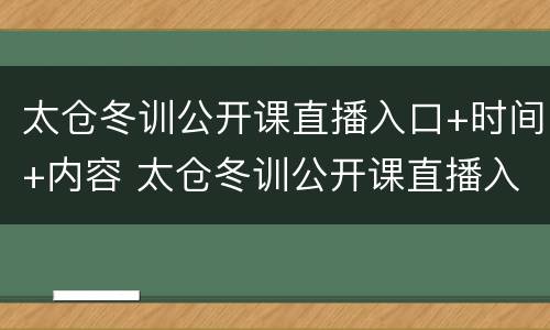 太仓冬训公开课直播入口+时间+内容 太仓冬训公开课直播入口 时间 内容是什么