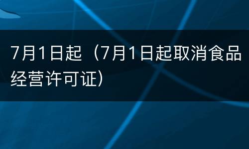 7月1日起（7月1日起取消食品经营许可证）