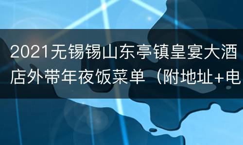 2021无锡锡山东亭镇皇宴大酒店外带年夜饭菜单（附地址+电话）