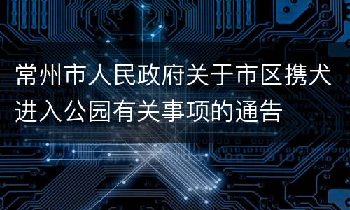 常州市人民政府关于市区携犬进入公园有关事项的通告