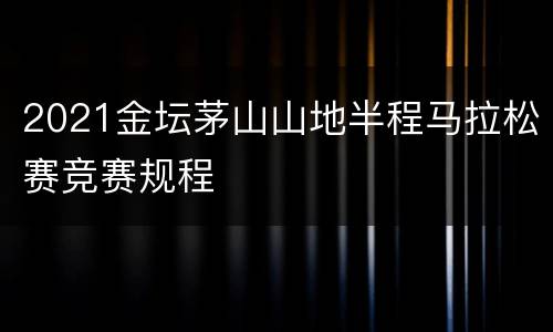 2021金坛茅山山地半程马拉松赛竞赛规程
