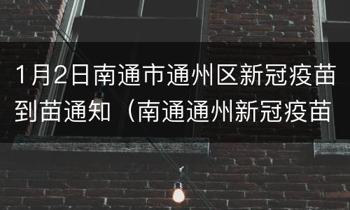 1月2日南通市通州区新冠疫苗到苗通知（南通通州新冠疫苗接种）