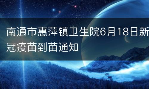 南通市惠萍镇卫生院6月18日新冠疫苗到苗通知