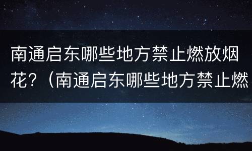 南通启东哪些地方禁止燃放烟花?（南通启东哪些地方禁止燃放烟花爆竹）