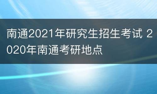南通2021年研究生招生考试 2020年南通考研地点