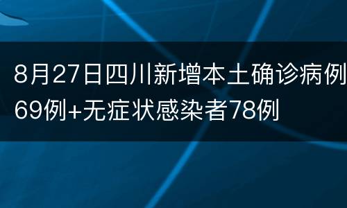8月27日四川新增本土确诊病例69例+无症状感染者78例