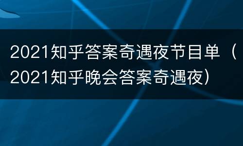 2021知乎答案奇遇夜节目单（2021知乎晚会答案奇遇夜）