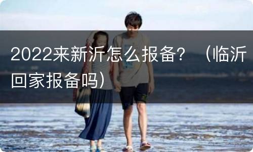 2022来新沂怎么报备？（临沂回家报备吗）