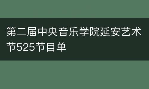 第二届中央音乐学院延安艺术节525节目单