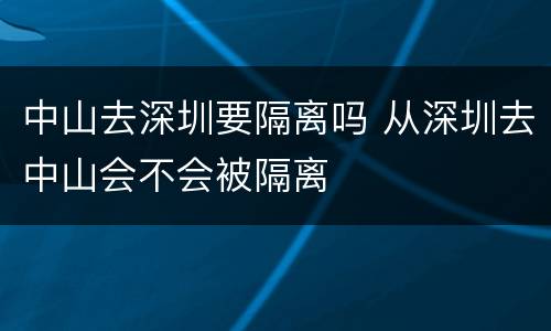 中山去深圳要隔离吗 从深圳去中山会不会被隔离