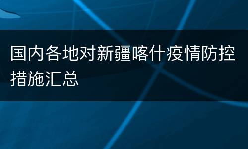 国内各地对新疆喀什疫情防控措施汇总