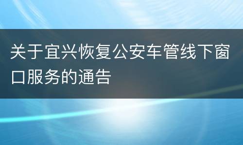 关于宜兴恢复公安车管线下窗口服务的通告