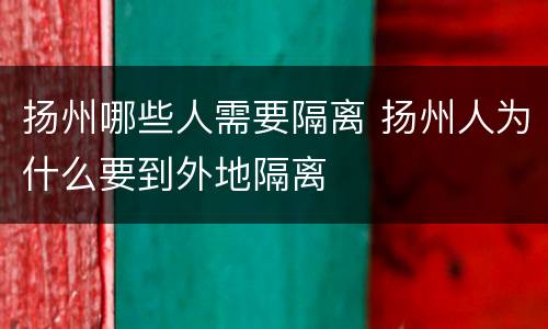 扬州哪些人需要隔离 扬州人为什么要到外地隔离