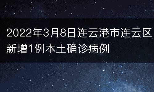 2022年3月8日连云港市连云区新增1例本土确诊病例