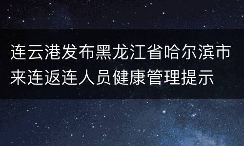 连云港发布黑龙江省哈尔滨市来连返连人员健康管理提示