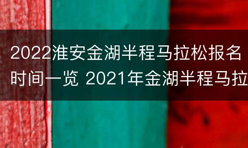 2022淮安金湖半程马拉松报名时间一览 2021年金湖半程马拉松赛