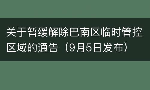 关于暂缓解除巴南区临时管控区域的通告（9月5日发布）