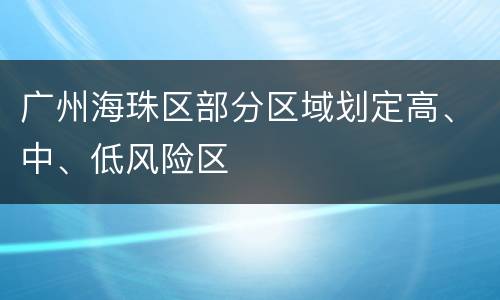 广州海珠区部分区域划定高、中、低风险区
