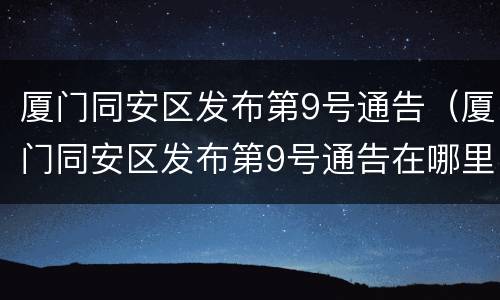 厦门同安区发布第9号通告（厦门同安区发布第9号通告在哪里）