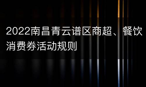 2022南昌青云谱区商超、餐饮消费券活动规则