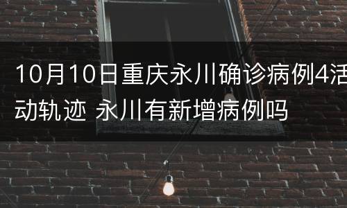 10月10日重庆永川确诊病例4活动轨迹 永川有新增病例吗