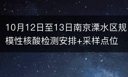 10月12日至13日南京溧水区规模性核酸检测安排+采样点位