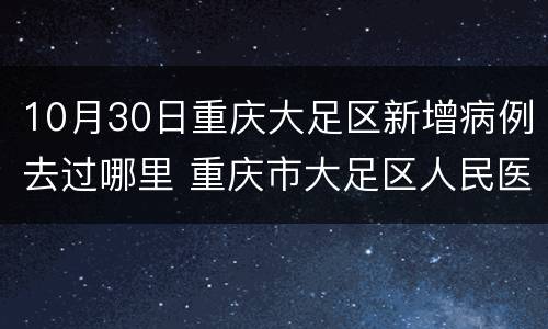 10月30日重庆大足区新增病例去过哪里 重庆市大足区人民医院