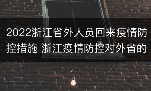 2022浙江省外人员回来疫情防控措施 浙江疫情防控对外省的当前政策