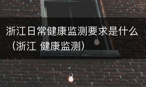 浙江日常健康监测要求是什么（浙江 健康监测）