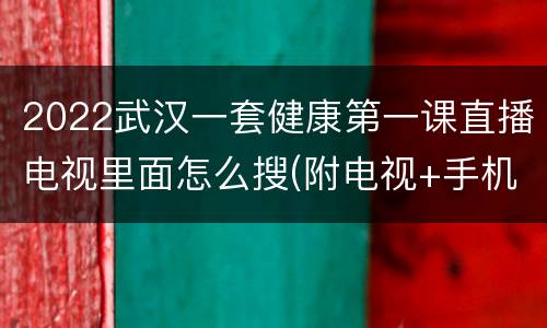 2022武汉一套健康第一课直播电视里面怎么搜(附电视+手机观看方式)