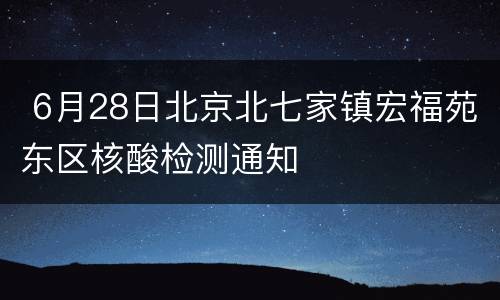  6月28日北京北七家镇宏福苑东区核酸检测通知