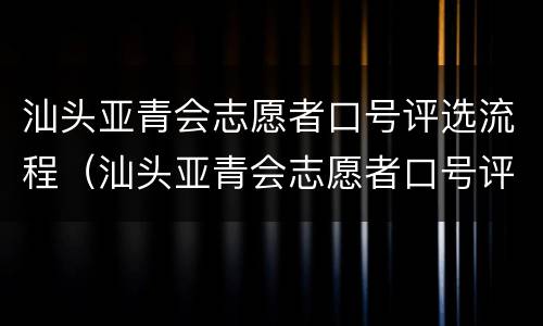 汕头亚青会志愿者口号评选流程（汕头亚青会志愿者口号评选流程表）