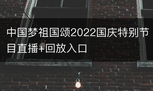中国梦祖国颂2022国庆特别节目直播+回放入口