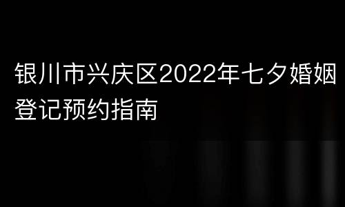 银川市兴庆区2022年七夕婚姻登记预约指南