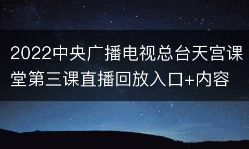 2022中央广播电视总台天宫课堂第三课直播回放入口+内容