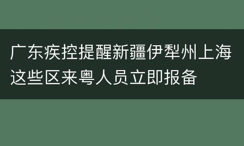 广东疾控提醒新疆伊犁州上海这些区来粤人员立即报备