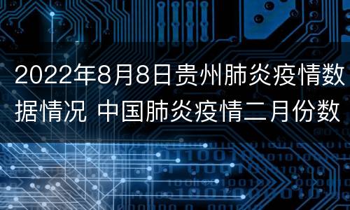 2022年8月8日贵州肺炎疫情数据情况 中国肺炎疫情二月份数据